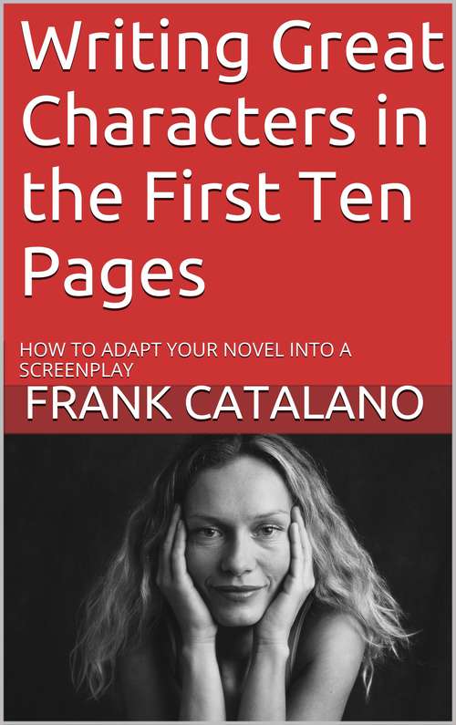 Writing Great Characters in the First Ten Pages: How to Adapt Your Novel Into a Screenplay