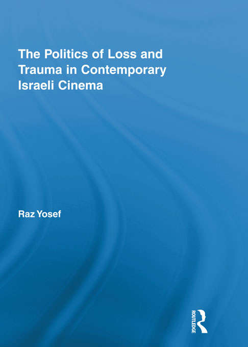 The Politics of Loss and Trauma in Contemporary Israeli Cinema (Routledge Advances in Film Studies)