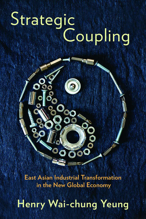 Strategic Coupling: East Asian Industrial Transformation in the New Global Economy (Cornell Studies in Political Economy)