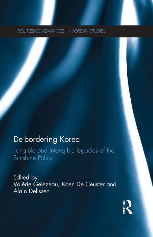 De-Bordering Korea: Tangible and Intangible Legacies of the Sunshine Policy (Routledge Advances in Korean Studies)