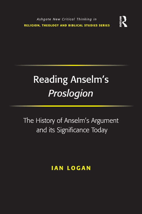Reading Anselm's Proslogion: The History of Anselm's Argument and its Significance Today (Routledge New Critical Thinking in Religion, Theology and Biblical Studies)