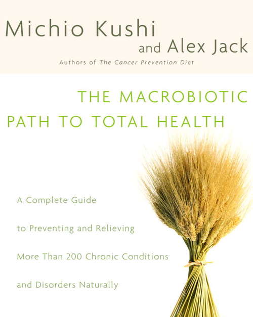 The Macrobiotic Path to Total Health: A Complete Guide to Naturally Preventing and Relieving More Than 200 Chronic Conditions and Disorders