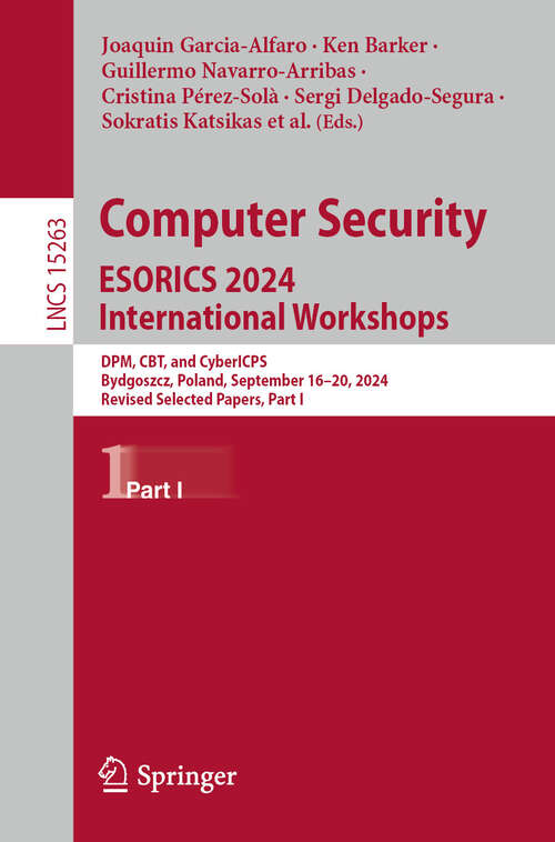Book cover of Computer Security. ESORICS 2024 International Workshops: DPM, CBT, and CyberICPS, Bydgoszcz, Poland, September 16–20, 2024, Revised Selected Papers, Part I (Lecture Notes in Computer Science #15263)
