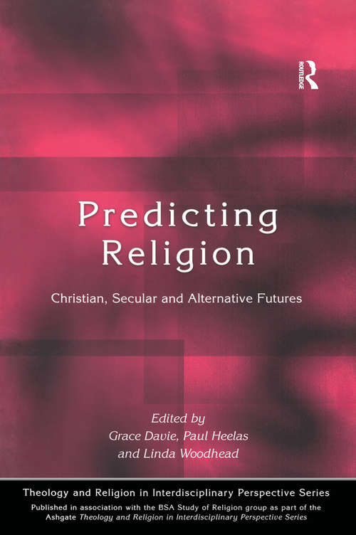 Predicting Religion: Christian, Secular and Alternative Futures (Theology and Religion in Interdisciplinary Perspective Series in Association with the BSA Sociology of Religion Study Group)
