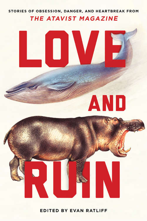 Love and Ruin: Tales of Obsession, Danger, and Heartbreak from The Atavist Magazine