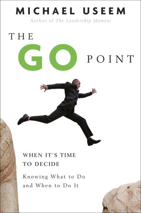 The Go Point: When It's Time to Decide, and Knowing What to Do and When to Do It