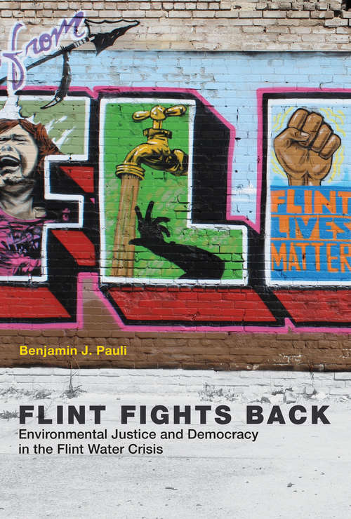 Flint Fights Back: Environmental Justice and Democracy in the Flint Water Crisis (Urban and Industrial Environments)