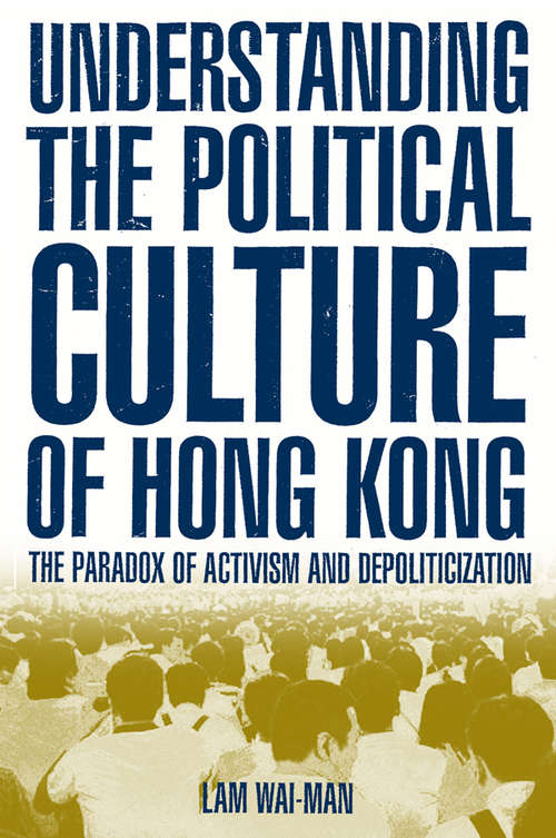 Understanding the Political Culture of Hong Kong: The Paradox of Activism and Depoliticization (Asia And The Pacific/hong Kong Becoming China Ser.)