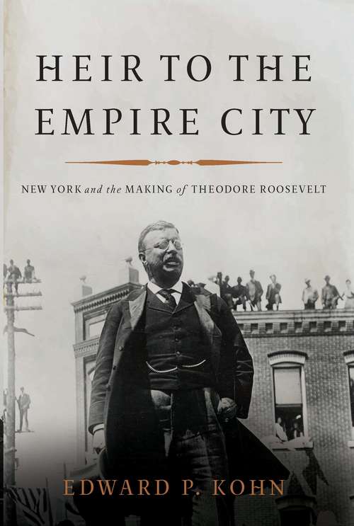 Book cover of Heir to the Empire City: New York and the Making of Theodore Roosevelt