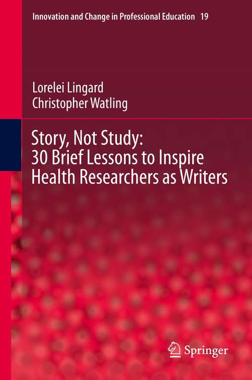 Story, Not Study: 30 Brief Lessons to Inspire Health Researchers as Writers (Innovation and Change in Professional Education #19)