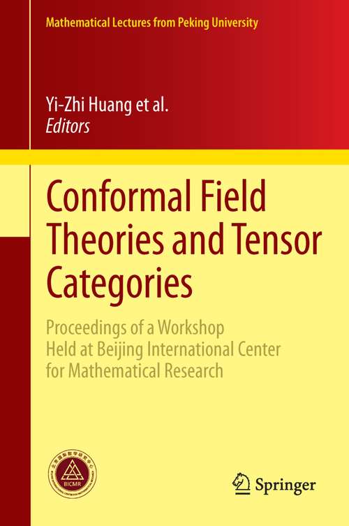 Conformal Field Theories and Tensor Categories: Proceedings of a Workshop Held at Beijing International Center for Mathematical Research (Mathematical Lectures from Peking University)