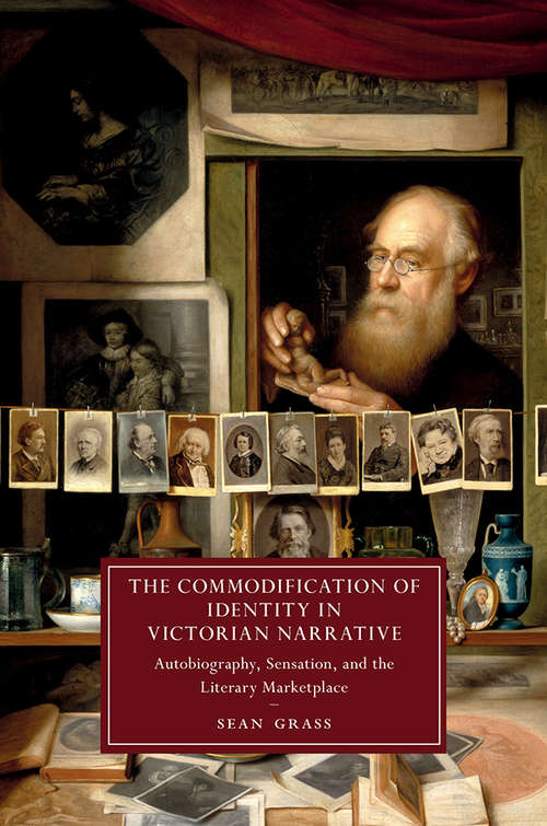 The Commodification of Identity in Victorian Narrative: Autobiography, Sensation, and the Literary Marketplace (Cambridge Studies in Nineteenth-Century Literature and Culture #121)