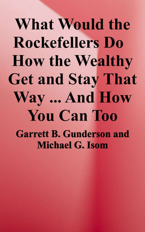 What Would the Rockefellers Do?: How the Wealthy Get and Stay That Way ... and How You Can Too