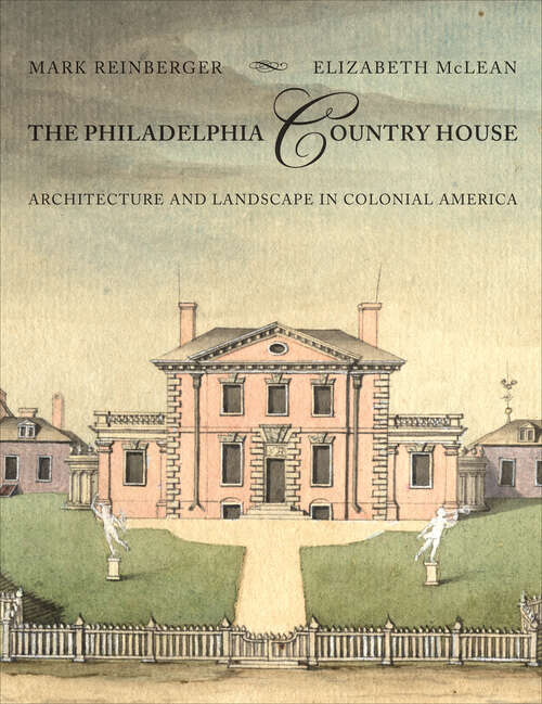 Book cover of The Philadelphia Country House: Architecture and Landscape in Colonial America