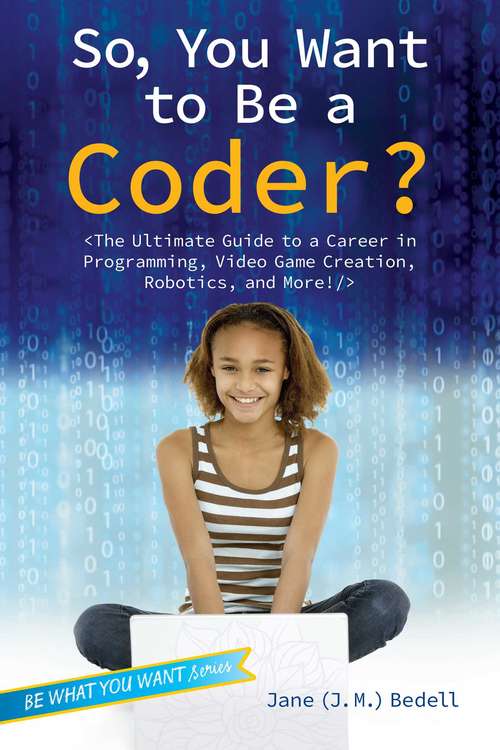 Book cover of So, You Want to Be a Coder?: The Ultimate Guide to a Career in Programming, Video Game Creation, Robotics, and More!