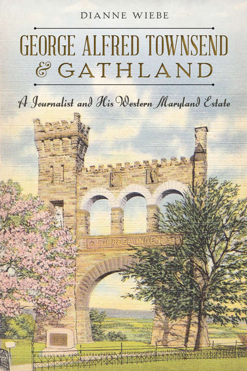 Book cover of George Alfred Townsend and Gathland: A Journalist and His Western Maryland Estate