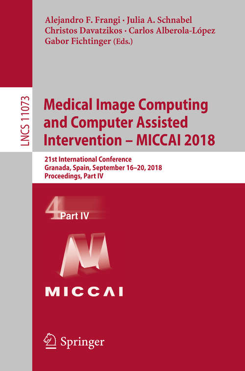 Medical Image Computing and Computer Assisted Intervention – MICCAI 2018: 21st International Conference, Granada, Spain, September 16-20, 2018, Proceedings, Part IV (Lecture Notes in Computer Science #11073)