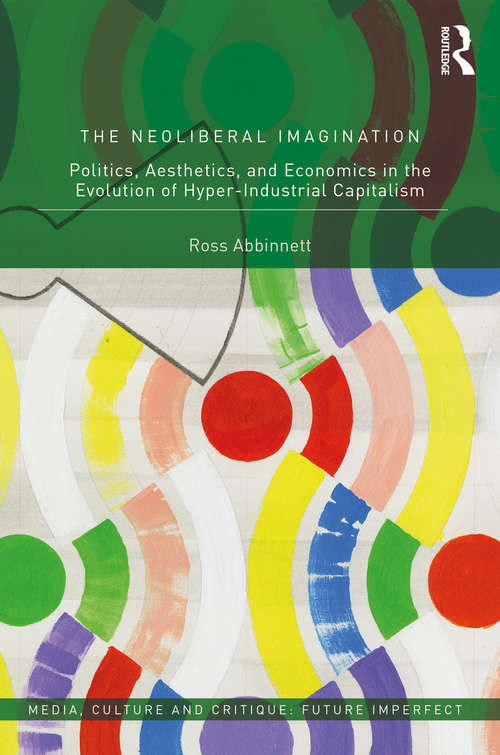 Book cover of The Neoliberal Imagination: Politics, Aesthetics, and Economics in the Evolution of Hyper-Industrial Capitalism (Media, Culture and Critique: Future Imperfect)