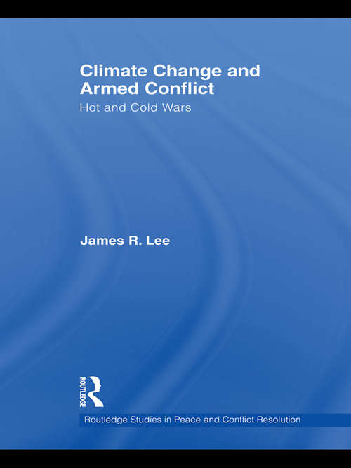 Climate Change and Armed Conflict: Hot and Cold Wars (Routledge Studies in Peace and Conflict Resolution)