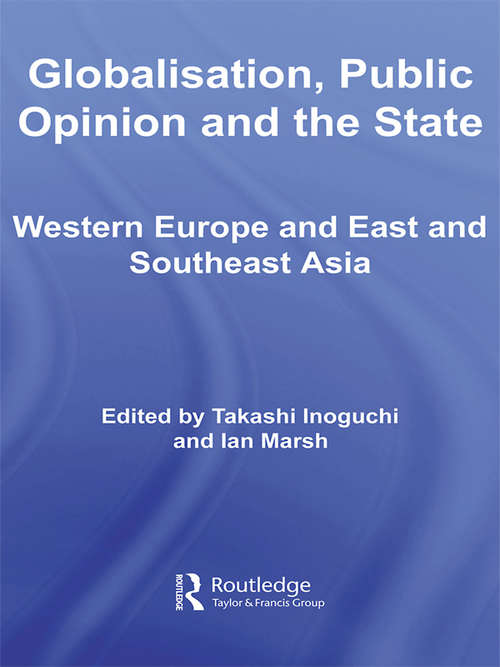 Globalisation, Public Opinion and the State: Western Europe and East and Southeast Asia (Routledge Advances in International Relations and Global Politics)