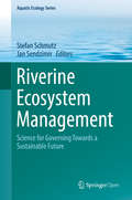 Riverine Ecosystem Management: Science For Governing Towards A Sustainable Future (Aquatic Ecology Series #8)