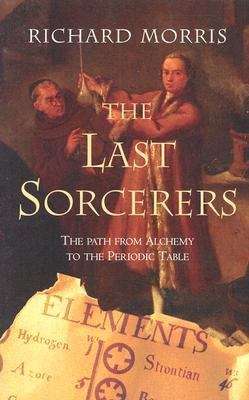 The Last Sorcerers: The Path From Alchemy To The Periodic Table