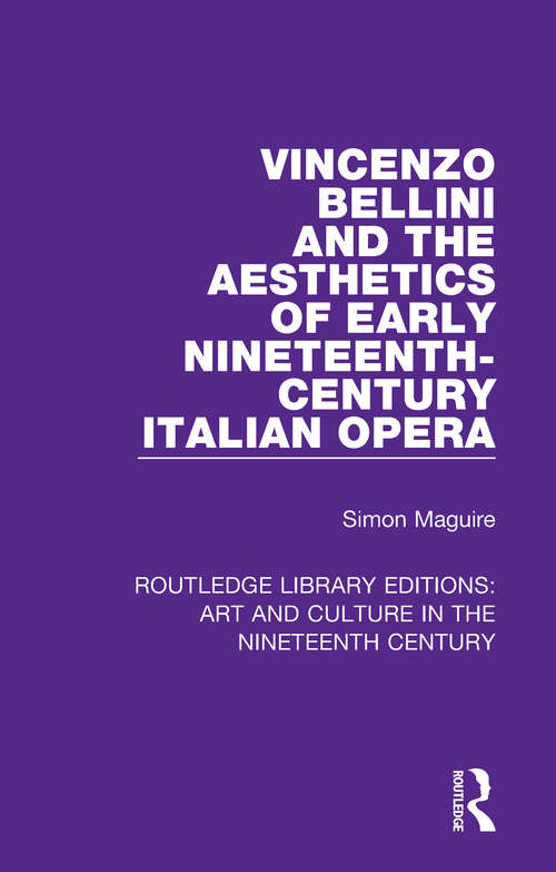 Vincenzo Bellini and the Aesthetics of Early Nineteenth-Century Italian Opera (Routledge Library Editions: Art and Culture in the Nineteenth Century #7)
