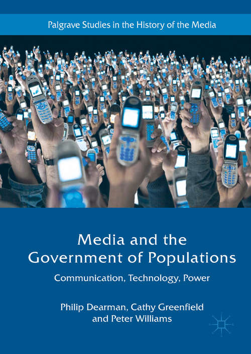 Media and the Government of Populations: Communication, Technology And Power (Palgrave Studies in the History of the Media)