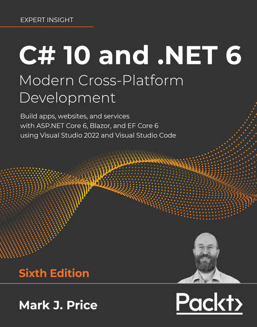 C# 10 and .NET 6 – Modern Cross-Platform Development: Build apps, websites, and services with ASP.NET Core 6, Blazor, and EF Core 6 using Visual Studio 2022 and Visual Studio Code, 6th Edition