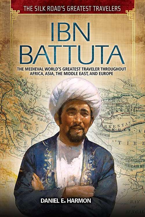 Book cover of Ibn Battuta: The Medieval World's Greatest Traveler throughout Africa, Asia, the Middle East, and Europe, First Edition (The Silk Road's Greatest Travelers )