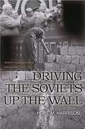 Driving the Soviets up the Wall: Soviet-East German Relations, 1953-1961 (Princeton Studies in International History and Politics #100)