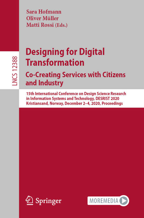 Designing for Digital Transformation. Co-Creating Services with Citizens and Industry: 15th International Conference on Design Science Research in Information Systems and Technology, DESRIST 2020, Kristiansand, Norway, December 2–4, 2020, Proceedings (Lecture Notes in Computer Science #12388)
