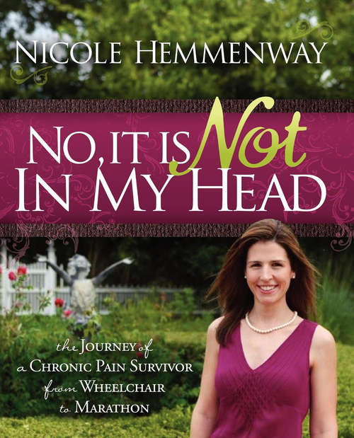 Book cover of No, It Is Not In My Head: The Journey of a Chronic Pain Survivor from Wheelchair to Marathon