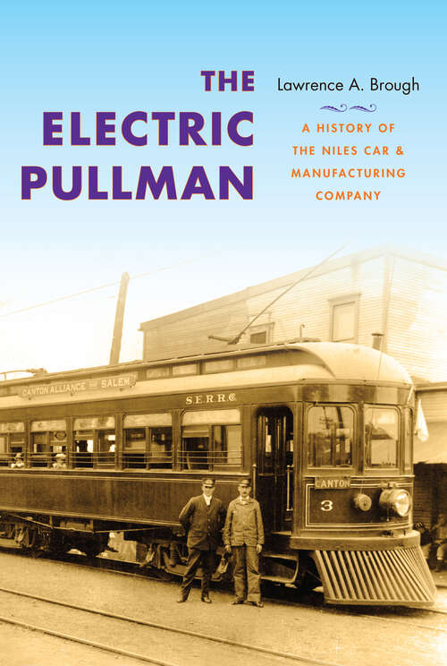 Book cover of The Electric Pullman: A History Of The Niles Car And Manufacturing Company (Railroads Past And Present Ser.)