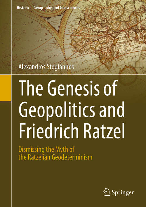 Book cover of The Genesis of Geopolitics and Friedrich Ratzel: Dismissing The Myth Of The Ratzelian Geodeterminism (1st ed. 2019) (Historical Geography and Geosciences)