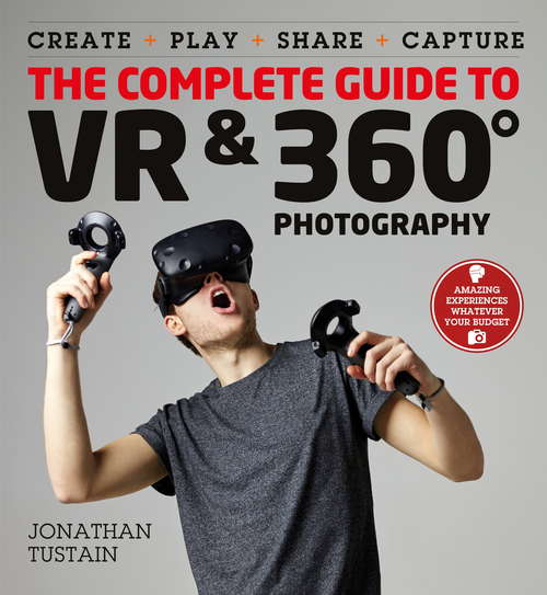 Book cover of The Complete Guide to VR & 360 Photography: Make, Enjoy, and Share & Play Virtual Reality