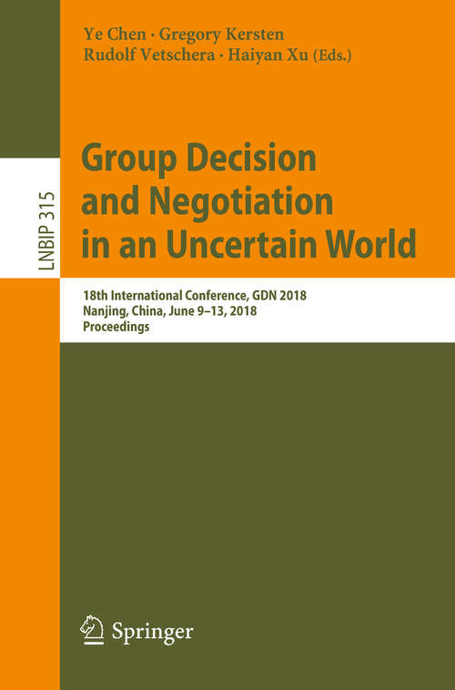 Group Decision and Negotiation in an Uncertain World: 18th International Conference, GDN 2018, Nanjing, China, June 9-13, 2018, Proceedings (Lecture Notes in Business Information Processing #315)