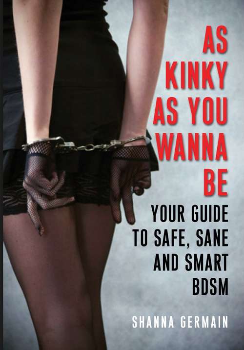 Book cover of As Kinky as You Wanna Be: Your Guide to Safe, Sane and Smart BDSM