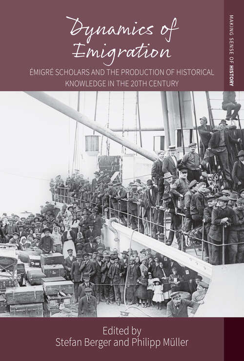 Dynamics of Emigration: Émigré Scholars and the Production of Historical Knowledge in the 20th Century (Making Sense of History #43)