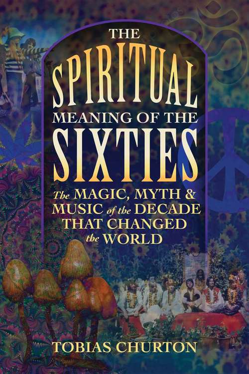Book cover of The Spiritual Meaning of the Sixties: The Magic, Myth, and Music of the Decade That Changed the World