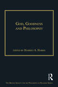 God, Goodness and Philosophy: Morality And Philosophy Of Religion (The British Society for the Philosophy of Religion Series)