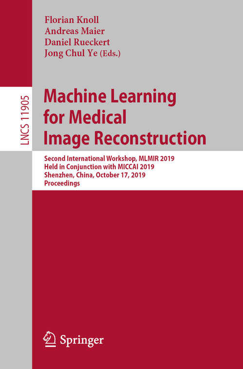 Machine Learning for Medical Image Reconstruction: Second International Workshop, MLMIR 2019, Held in Conjunction with MICCAI 2019, Shenzhen, China, October 17, 2019, Proceedings (Lecture Notes in Computer Science #11905)