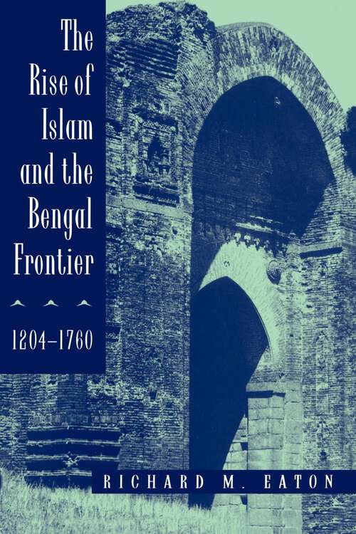 Book cover of The Rise of Islam and the Bengal Frontier, 1204-1760 (Comparative Studies on Muslim Societies #17)