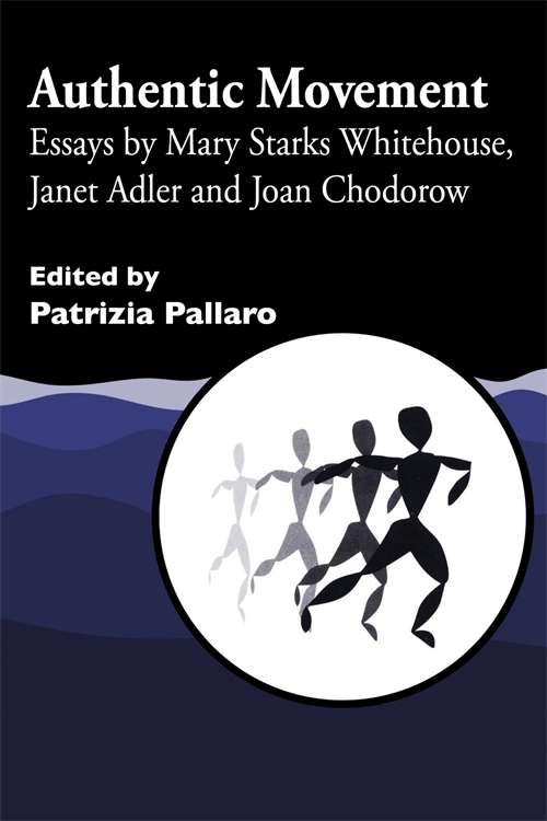 Authentic Movement: Essays by Mary Starks Whitehouse, Janet Adler and Joan Chodorow