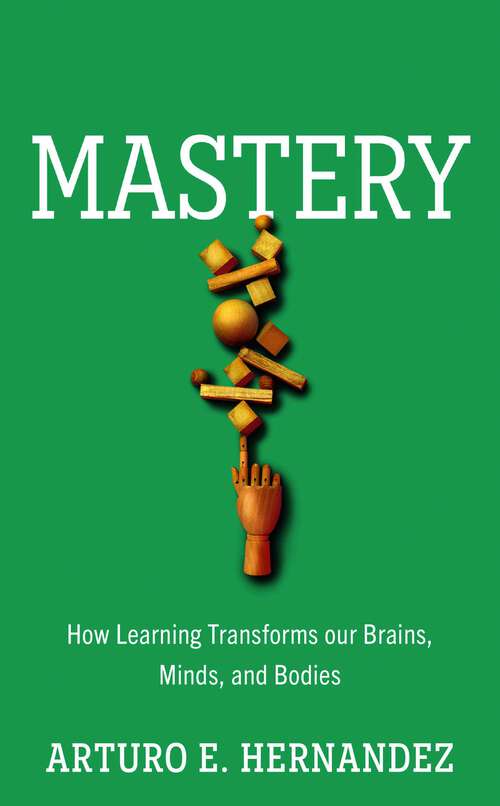 Book cover of Mastery: How Learning Transforms Our Brains, Minds, and Bodies