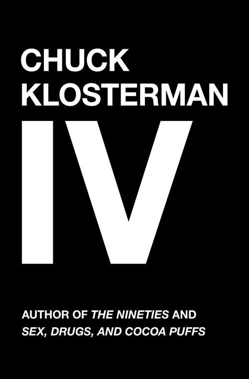Book cover of Chuck Klosterman IV: A Decade of Curious People and Dangerous Ideas (Chuck Klosterman On Living And Society Ser.)