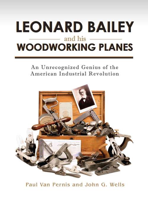 Book cover of Leonard Bailey and his Woodworking Planes: An Unrecognized Genius of the American Industrial Revolution