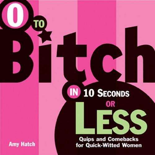 Book cover of 0 To Bitch In 10 Seconds Or Less: Quips and Comebacks for Quick-Witted Women