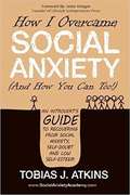 How I Overcame Social Anxiety (And How You Can Too!): An Introverts Guide to Recovering from Social Anxiety, Self-Doubt and Low Self-Esteem