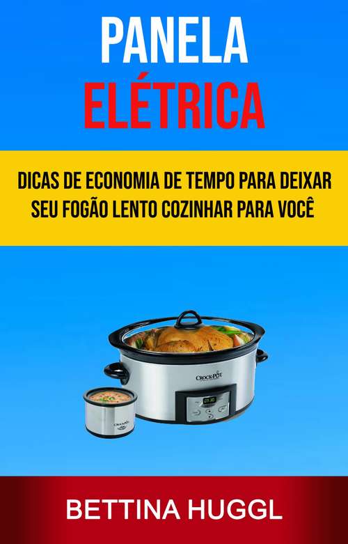 Book cover of Panela Elétrica: Dicas De Economia De Tempo Para Deixar Seu Fogão Lento Cozinhar Para Você (Melhor Crockpot)